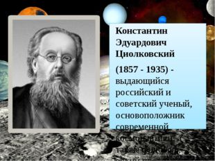 Константин Эдуардович Циолковский (1857 - 1935) - выдающийся российский и сов